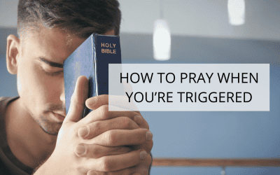 How To Pray When You’re Triggered